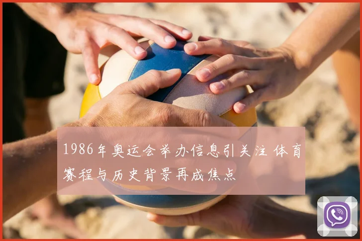 1986年奥运会举办信息引关注 体育赛程与历史背景再成焦点