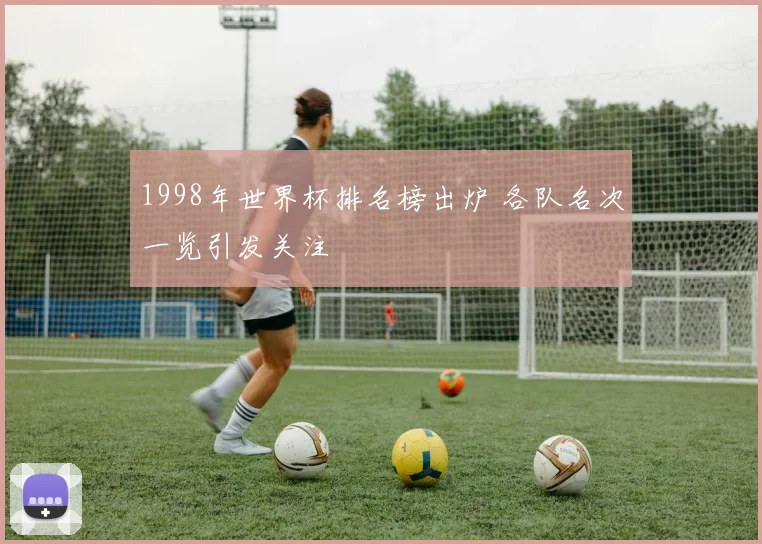 1998年世界杯排名榜出炉 各队名次一览引发关注