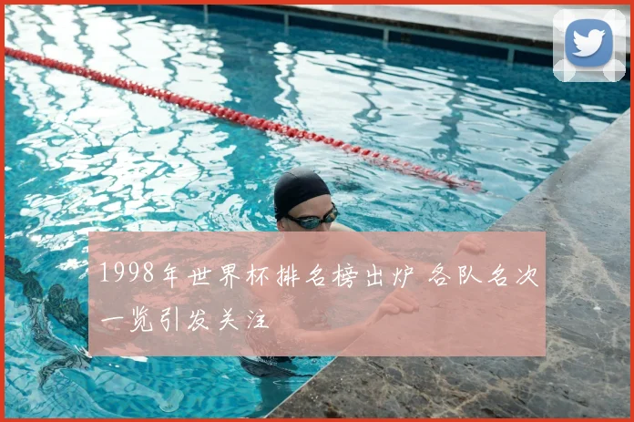 1998年世界杯排名榜出炉 各队名次一览引发关注