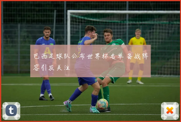 巴西足球队公布世界杯名单 备战阵容引发关注