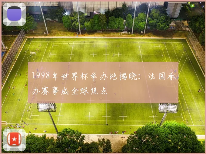 1998年世界杯举办地揭晓：法国承办赛事成全球焦点