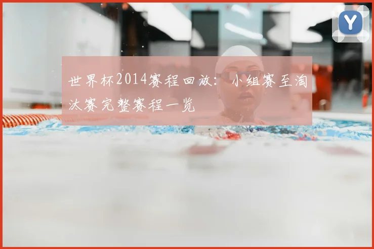 世界杯2014赛程回放：小组赛至淘汰赛完整赛程一览