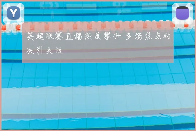 英超联赛直播热度攀升 多场焦点对决引关注